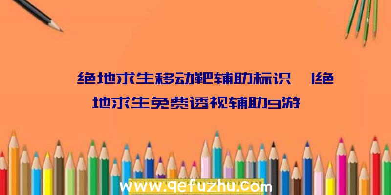 「绝地求生移动靶辅助标识」|绝地求生免费透视辅助9游